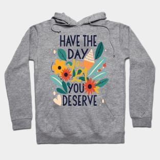 Have the day you deserve Hoodie